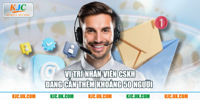 Vị trí nhân viên CSKH đang cần thêm khoảng 50 người